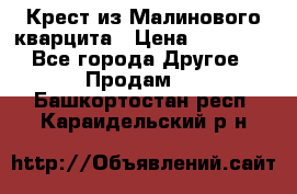 Крест из Малинового кварцита › Цена ­ 65 000 - Все города Другое » Продам   . Башкортостан респ.,Караидельский р-н